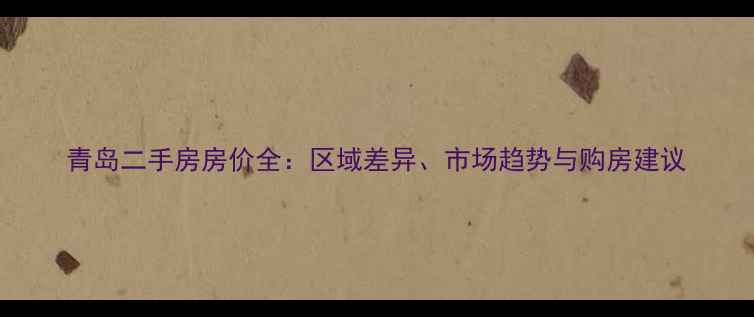 图片 青岛二手房房价全：区域差异、市场趋势与购房建议