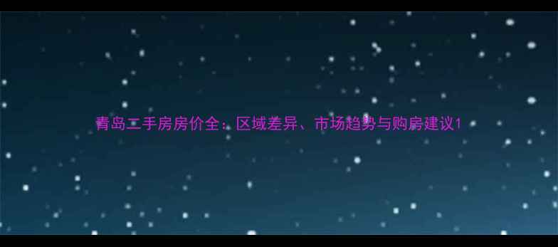 图片 青岛二手房房价全：区域差异、市场趋势与购房建议1