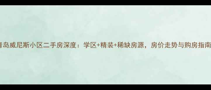 图片 青岛威尼斯小区二手房深度：学区+精装+稀缺房源，房价走势与购房指南2