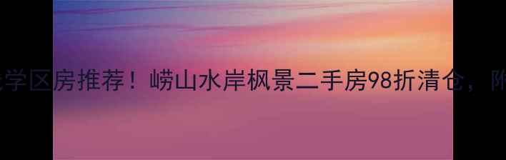 图片 青岛崂山地铁沿线学区房推荐！崂山水岸枫景二手房98折清仓，附周边配套全攻略1