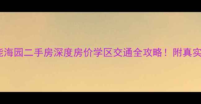 图片 青岛崂山能海园二手房深度房价学区交通全攻略！附真实房源对比1