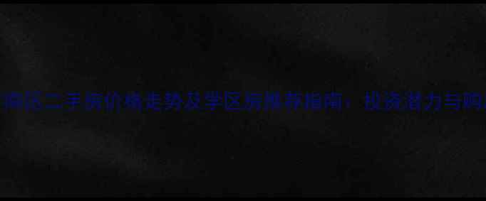 图片 青岛市南区二手房价格走势及学区房推荐指南：投资潜力与购房攻略