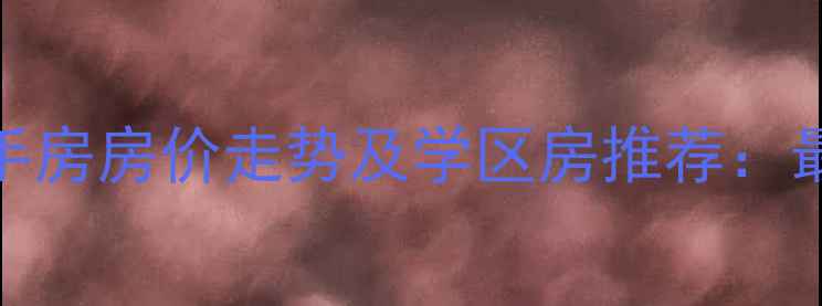 图片 青岛市政府附近小区二手房房价走势及学区房推荐：最新房源信息与购房攻略
