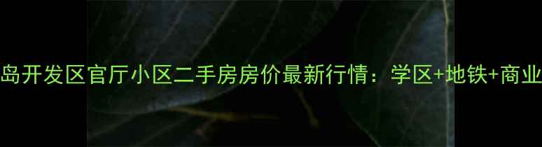 图片 青岛开发区官厅小区二手房房价最新行情：学区+地铁+商业全