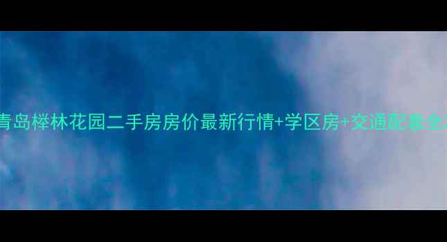 图片 青岛榉林花园二手房房价最新行情+学区房+交通配套全2