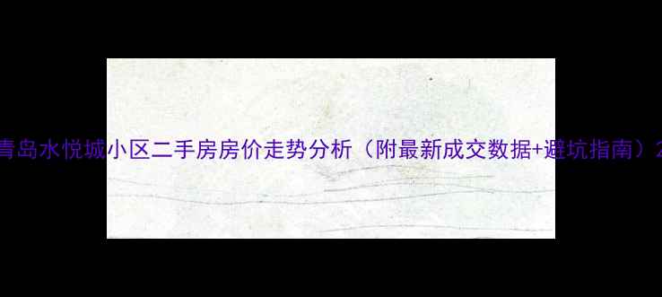 图片 青岛水悦城小区二手房房价走势分析（附最新成交数据+避坑指南）2