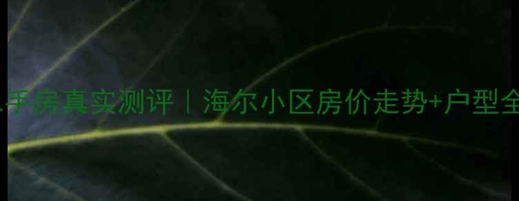 图片 青岛海尔小区二手房真实测评｜海尔小区房价走势+户型全+交通配套攻略