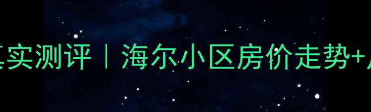 图片 青岛海尔小区二手房真实测评｜海尔小区房价走势+户型全+交通配套攻略1