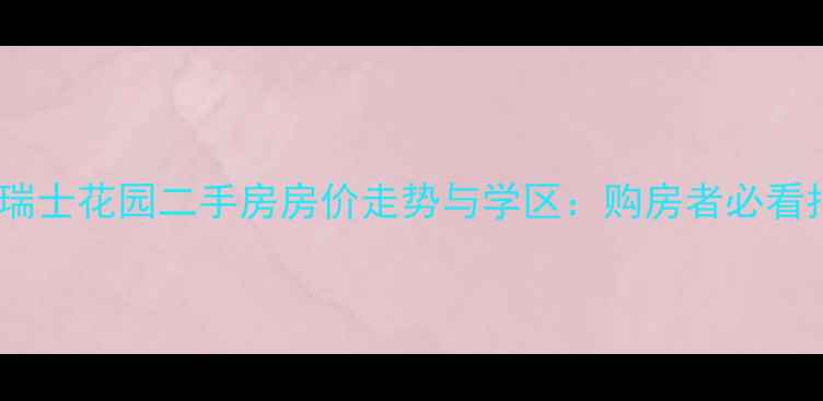 图片 青岛瑞士花园二手房房价走势与学区：购房者必看指南1