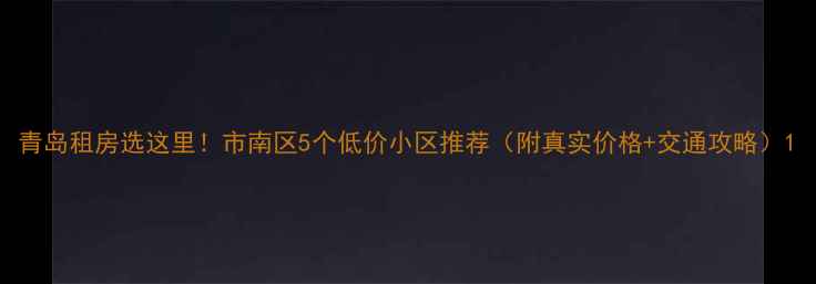 图片 青岛租房选这里！市南区5个低价小区推荐（附真实价格+交通攻略）1