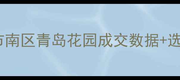 图片 青岛花园二手房价格全！市南区青岛花园成交数据+选房攻略，附装修避坑指南1