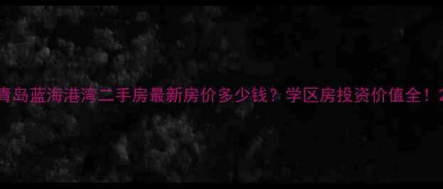 图片 青岛蓝海港湾二手房最新房价多少钱？学区房投资价值全！2