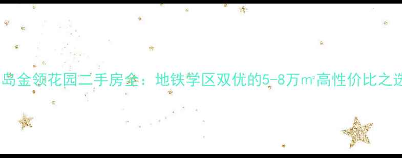图片 青岛金领花园二手房全：地铁学区双优的5-8万㎡高性价比之选2