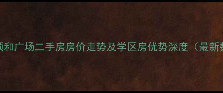 图片 青岛颐和广场二手房房价走势及学区房优势深度（最新数据）