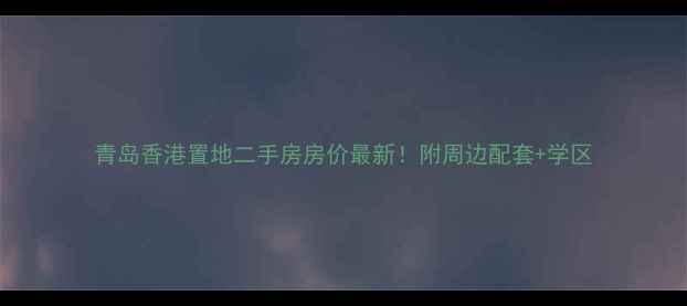 图片 青岛香港置地二手房房价最新！附周边配套+学区
