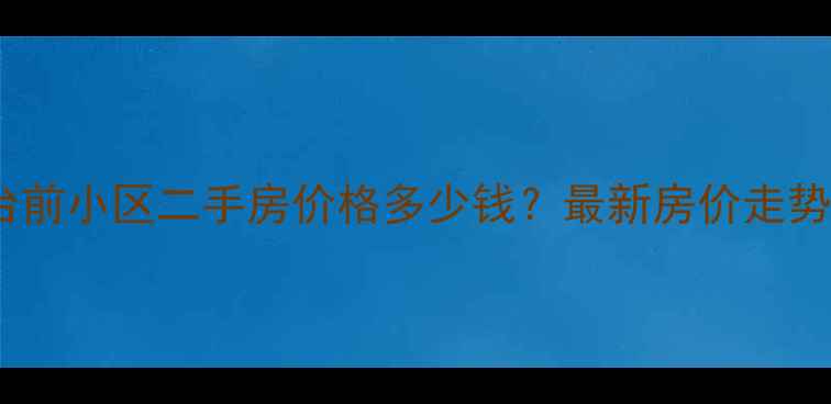 图片 青岛黄岛烟台前小区二手房价格多少钱？最新房价走势及房源推荐2
