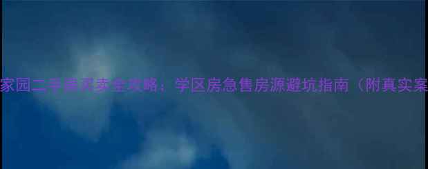 图片 青年家园二手房买卖全攻略：学区房急售房源避坑指南（附真实案例）