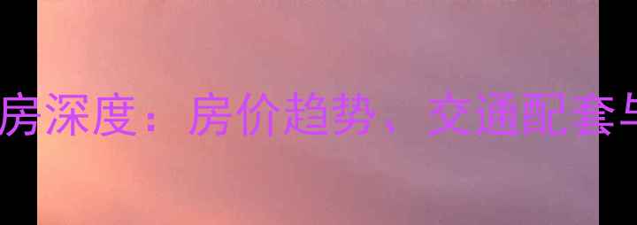 图片 青羊区佳兆业二手房深度：房价趋势、交通配套与学区价值全指南1
