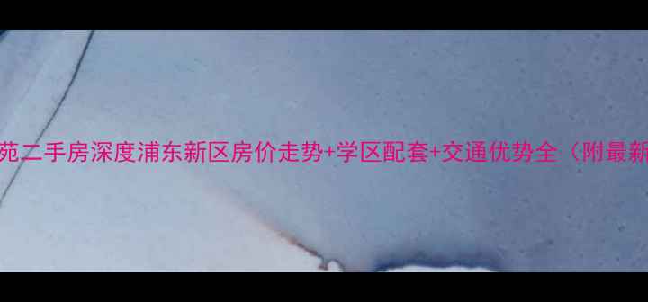图片 青青佳苑南苑二手房深度浦东新区房价走势+学区配套+交通优势全（附最新成交数据）