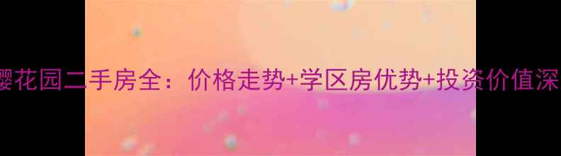 图片 青龙寺樱花园二手房全：价格走势+学区房优势+投资价值深度报告1