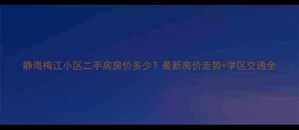 图片 静海梅江小区二手房房价多少？最新房价走势+学区交通全