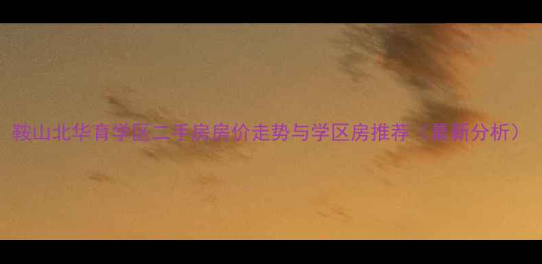 图片 鞍山北华育学区二手房房价走势与学区房推荐（最新分析）