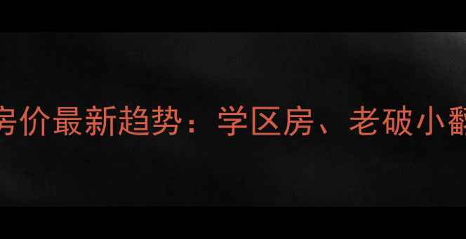 图片 鞍山铁西区二手房房价最新趋势：学区房、老破小翻新攻略与投资建议