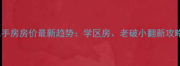 图片 鞍山铁西区二手房房价最新趋势：学区房、老破小翻新攻略与投资建议2