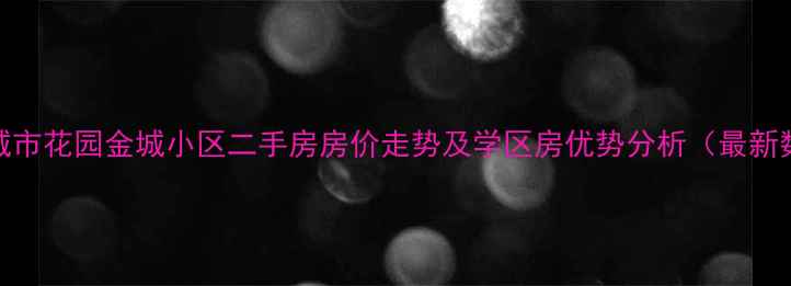 图片 韶关城市花园金城小区二手房房价走势及学区房优势分析（最新数据）