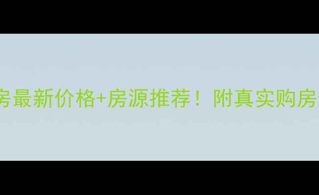 图片 项城二手房最新价格+房源推荐！附真实购房避坑指南1
