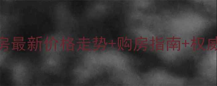 图片 项城二手房最新价格走势+购房指南+权威房源推荐