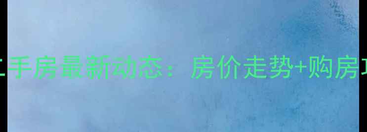 图片 项城二手房最新动态：房价走势+购房攻略全