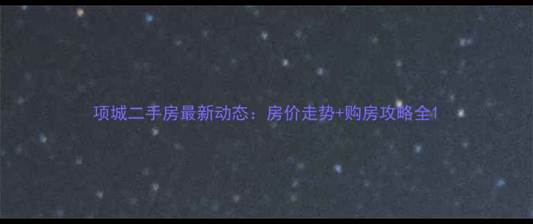 图片 项城二手房最新动态：房价走势+购房攻略全1