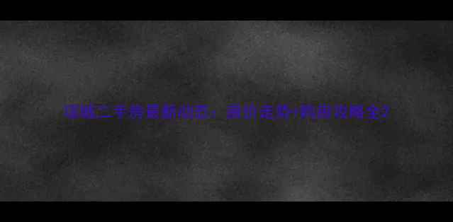 图片 项城二手房最新动态：房价走势+购房攻略全2