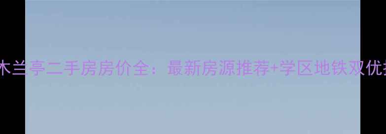 图片 顺义区水木兰亭二手房房价全：最新房源推荐+学区地铁双优投资指南2