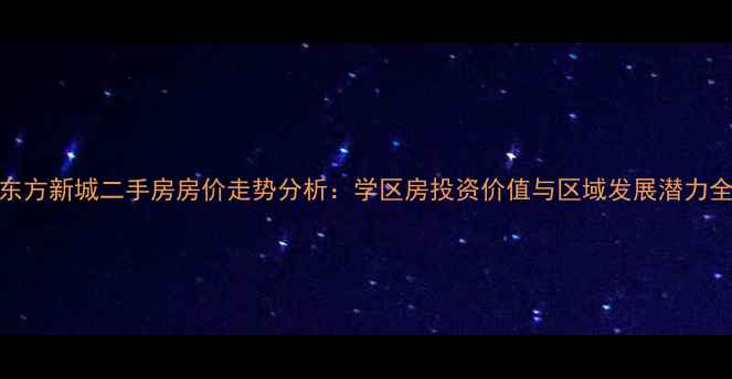 图片 顺平东方新城二手房房价走势分析：学区房投资价值与区域发展潜力全解读