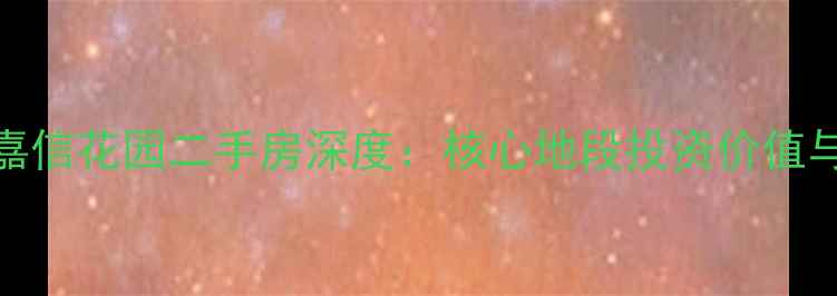 图片 顺德大良嘉信花园二手房深度：核心地段投资价值与购房指南