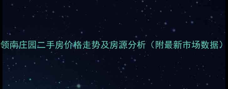 图片 领南庄园二手房价格走势及房源分析（附最新市场数据）