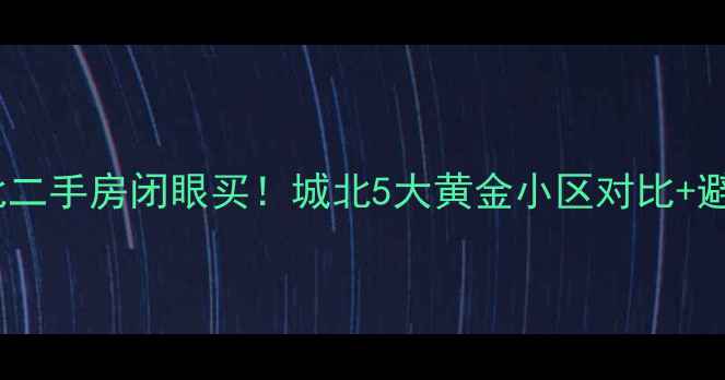 图片 颍上城北二手房闭眼买！城北5大黄金小区对比+避坑指南2