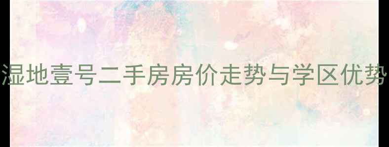 图片 颐馨湿地壹号二手房房价走势与学区优势分析