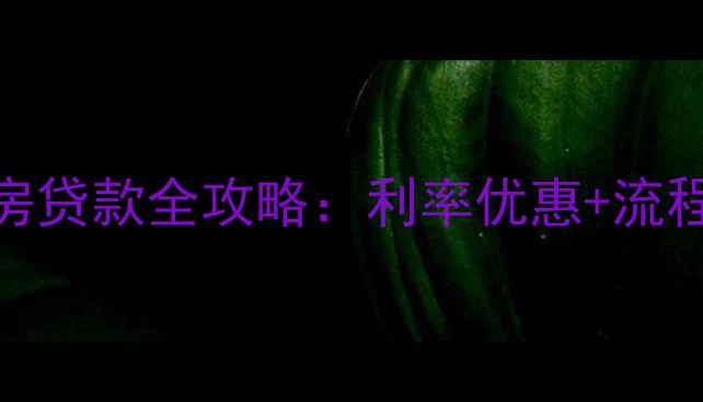 图片 首套房+二手房贷款全攻略：利率优惠+流程｜小白必看2