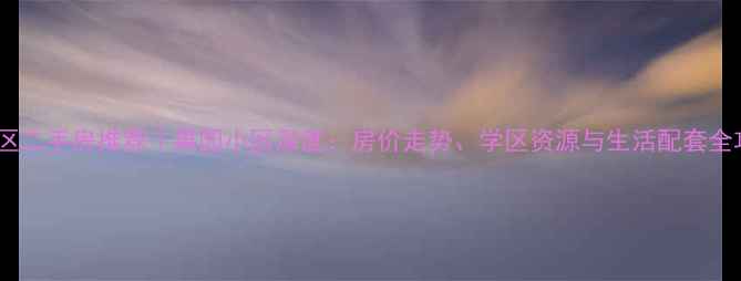 图片 香坊区二手房推荐｜果园小区深度：房价走势、学区资源与生活配套全攻略2