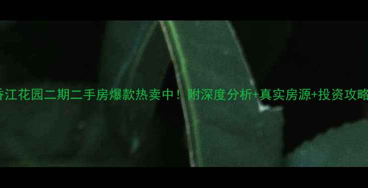 图片 香江花园二期二手房爆款热卖中！附深度分析+真实房源+投资攻略1