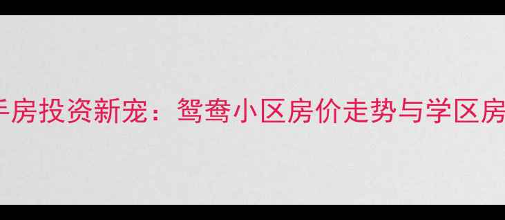 图片 马鞍山二手房投资新宠：鸳鸯小区房价走势与学区房价值深度1