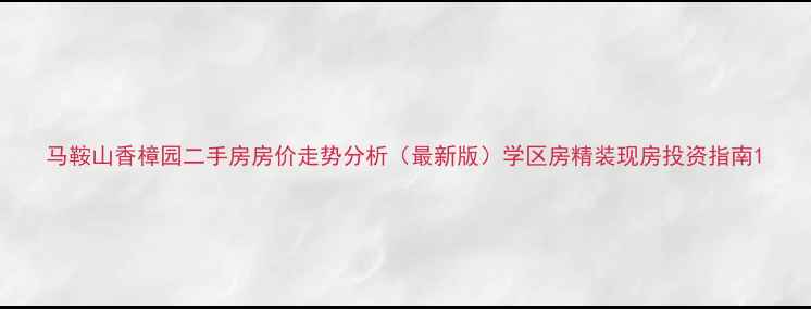 图片 马鞍山香樟园二手房房价走势分析（最新版）学区房精装现房投资指南1