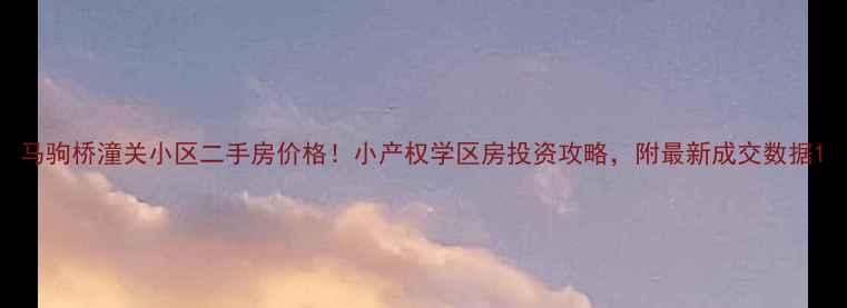 图片 马驹桥潼关小区二手房价格！小产权学区房投资攻略，附最新成交数据1