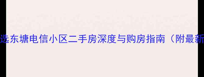 图片 高性价比之选东塘电信小区二手房深度与购房指南（附最新房价走势）