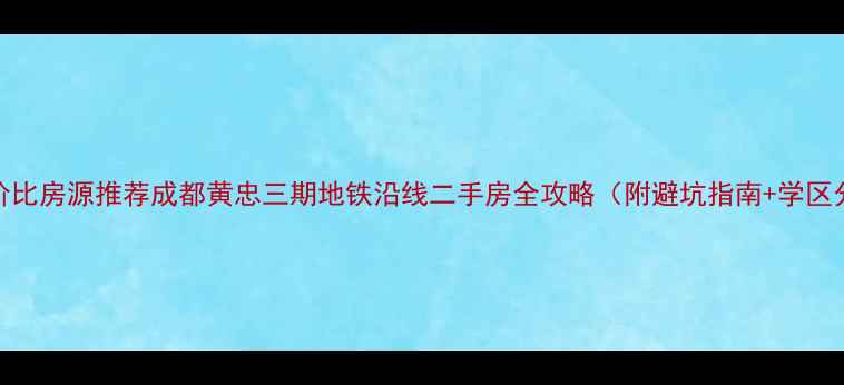 图片 高性价比房源推荐成都黄忠三期地铁沿线二手房全攻略（附避坑指南+学区分析）