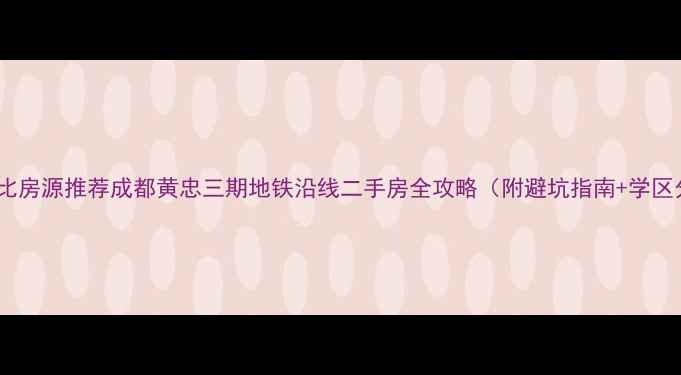 图片 高性价比房源推荐成都黄忠三期地铁沿线二手房全攻略（附避坑指南+学区分析）1