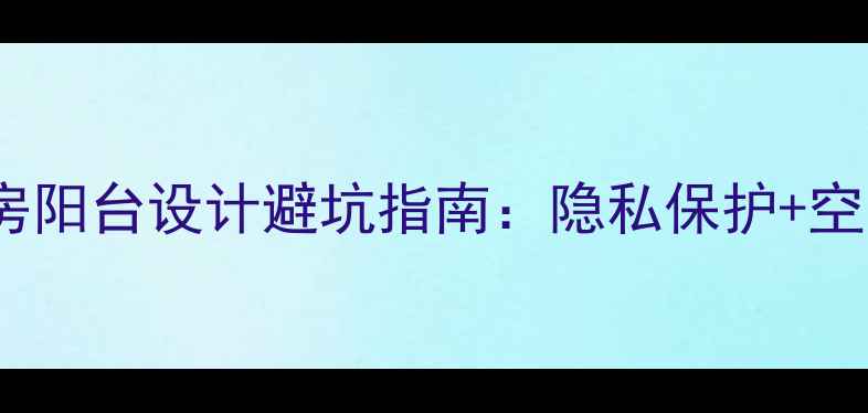 图片 高档小区二手房阳台设计避坑指南：隐私保护+空间利用全攻略1